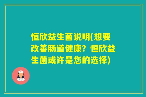 恒欣益生菌说明(想要改善肠道健康?恒欣益生菌或许是您的选择) 恒欣益生菌说明(想要改善肠道健康?恒欣益生菌或许是您的选择)