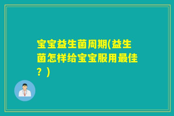 宝宝益生菌周期(益生菌怎样给宝宝服用佳？)
