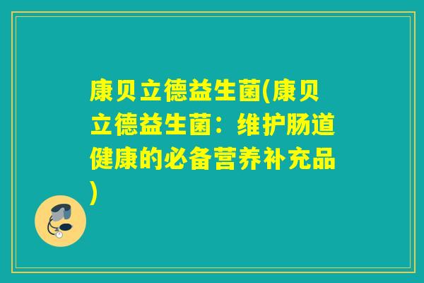 康贝立德益生菌(康贝立德益生菌：维护肠道健康的必备营养补充品)