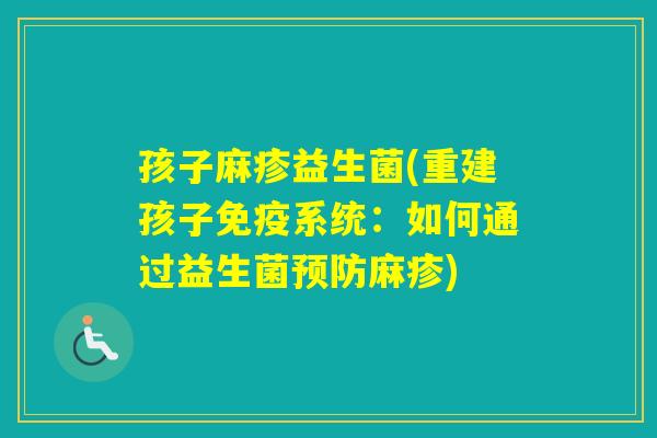 孩子麻疹益生菌(重建孩子系统:如何通过益生菌麻疹) 孩子麻疹益生菌(重建孩子系统:如何通过益生菌麻疹)