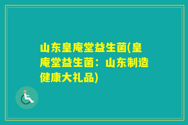 山东皇庵堂益生菌(皇庵堂益生菌：山东制造健康大礼品)