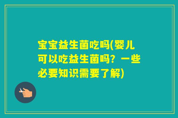 宝宝益生菌吃吗(婴儿可以吃益生菌吗?一些必要知识需要了解) 宝宝益生菌吃吗(婴儿可以吃益生菌吗?一些必要知识需要了解)