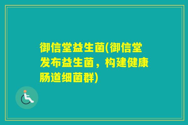 御信堂益生菌(御信堂发布益生菌,构建健康肠道群) 御信堂益生菌(御信堂发布益生菌,构建健康肠道群)