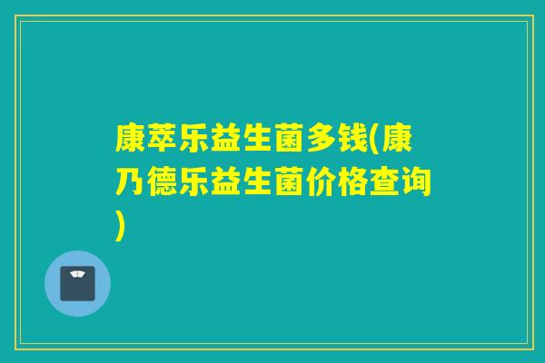 康萃乐益生菌多钱(康乃德乐益生菌价格查询)