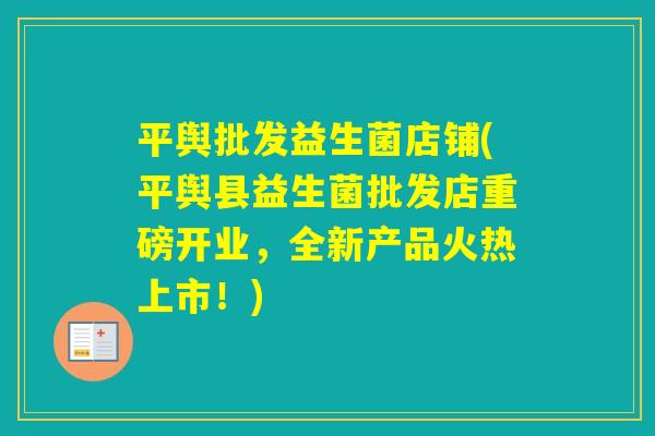 平舆批发益生菌店铺(平舆县益生菌批发店重磅开业，全新产品火热上市！)