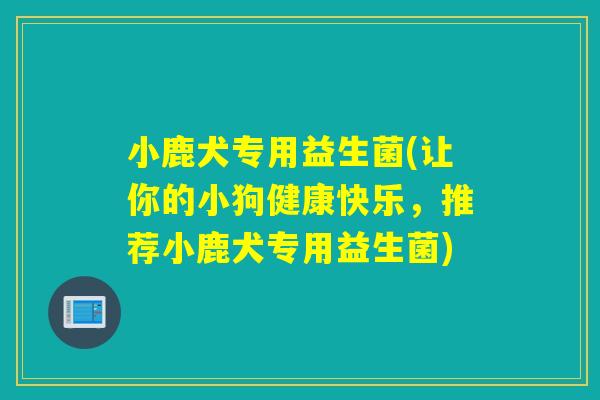 小鹿犬专用益生菌(让你的小狗健康快乐,推荐小鹿犬专用益生菌) 小鹿犬专用益生菌(让你的小狗健康快乐,推荐小鹿犬专用益生菌)