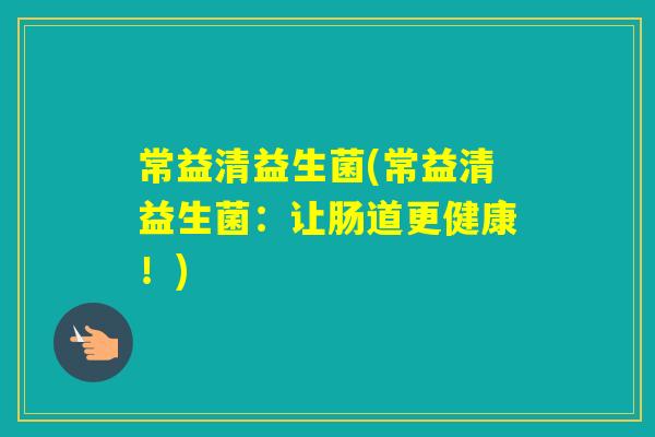 常益清益生菌(常益清益生菌：让肠道更健康！)