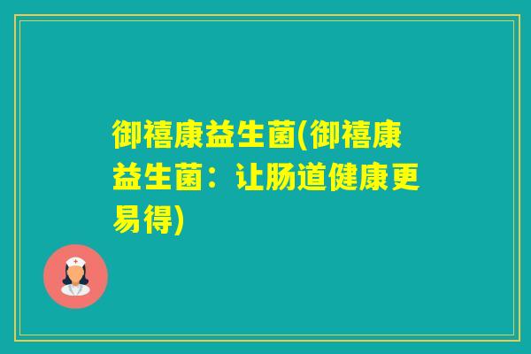 御禧康益生菌(御禧康益生菌:让肠道健康更易得) 御禧康益生菌(御禧康益生菌:让肠道健康更易得)