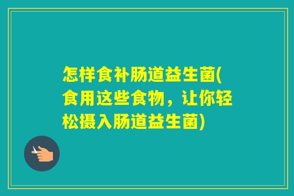 怎样食补肠道益生菌(食用这些食物,让你轻松摄入肠道益生菌) 怎样食补肠道益生菌(食用这些食物,让你轻松摄入肠道益生菌)