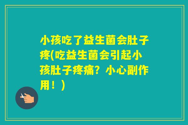 小孩吃了益生菌会肚子疼(吃益生菌会引起小孩肚子？小心副作用！)