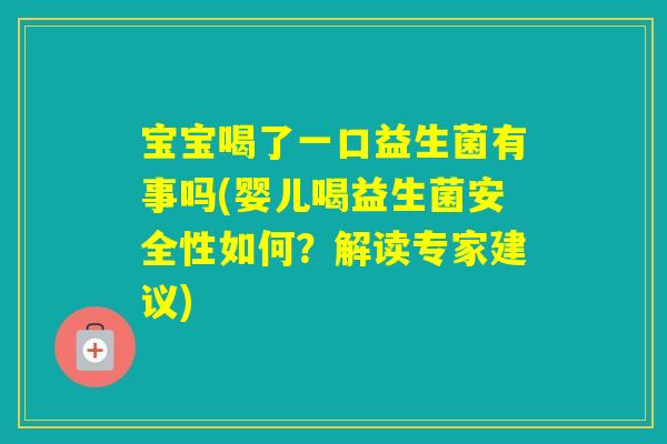 宝宝喝了一口益生菌有事吗(婴儿喝益生菌安全性如何?解读专家建议) 宝宝喝了一口益生菌有事吗(婴儿喝益生菌安全性如何?解读专家建议)