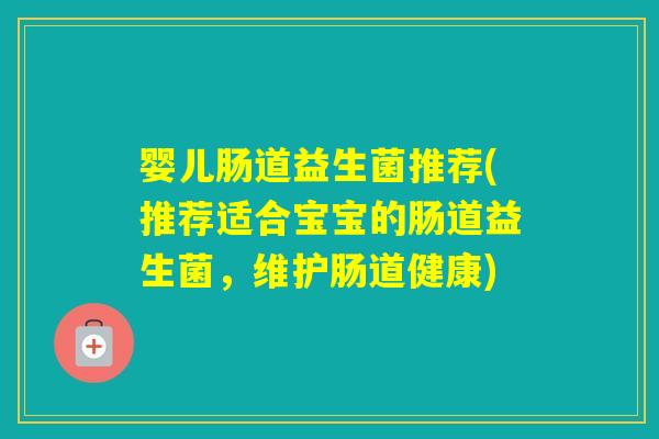 婴儿肠道益生菌推荐(推荐适合宝宝的肠道益生菌，维护肠道健康)