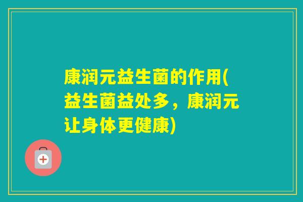 康润元益生菌的作用(益生菌益处多，康润元让身体更健康)
