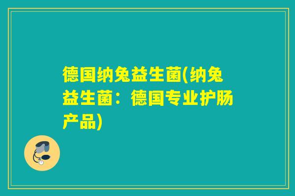 德国纳兔益生菌(纳兔益生菌:德国专业护肠产品) 德国纳兔益生菌(纳兔益生菌:德国专业护肠产品)