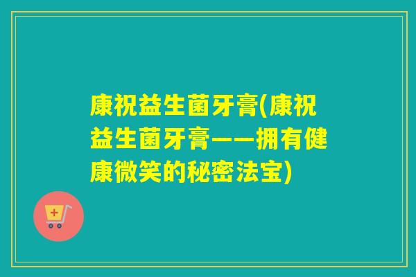康祝益生菌牙膏(康祝益生菌牙膏——拥有健康微笑的秘密法宝)