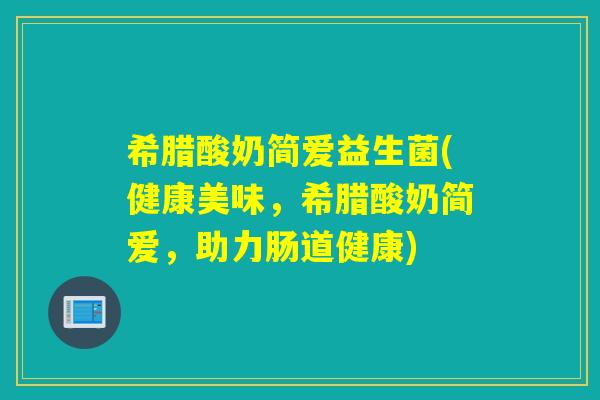 希腊酸奶简爱益生菌(健康美味,希腊酸奶简爱,助力肠道健康) 希腊酸奶简爱益生菌(健康美味,希腊酸奶简爱,助力肠道健康)
