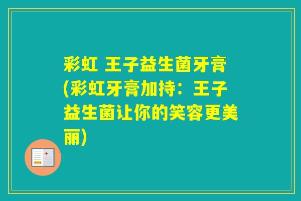 彩虹 王子益生菌牙膏(彩虹牙膏加持：王子益生菌让你的笑容更美丽)