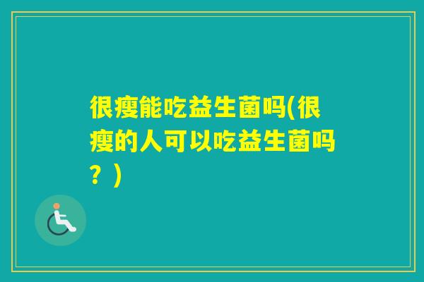 很瘦能吃益生菌吗(很瘦的人可以吃益生菌吗？)
