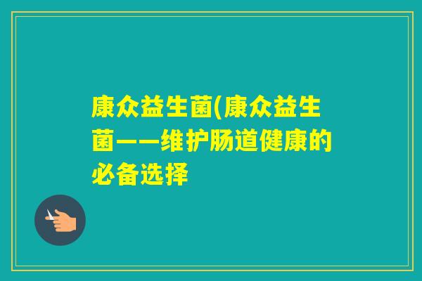 康众益生菌(康众益生菌——维护肠道健康的必备选择