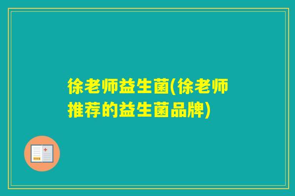 徐老师益生菌(徐老师推荐的益生菌品牌)
