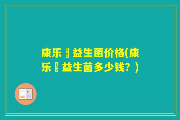康乐箤益生菌价格(康乐箤益生菌多少钱？)