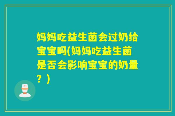 妈妈吃益生菌会过奶给宝宝吗(妈妈吃益生菌是否会影响宝宝的奶量?) 妈妈吃益生菌会过奶给宝宝吗(妈妈吃益生菌是否会影响宝宝的奶量?)