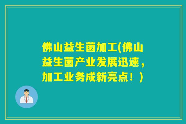佛山益生菌加工(佛山益生菌产业发展迅速,加工业务成新亮点!) 佛山益生菌加工(佛山益生菌产业发展迅速,加工业务成新亮点!)