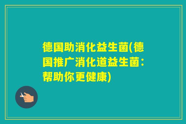 德国助消化益生菌(德国推广消化道益生菌：帮助你更健康)