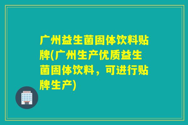 广州益生菌固体饮料贴牌(广州生产优质益生菌固体饮料,可进行贴牌生产) 广州益生菌固体饮料贴牌(广州生产优质益生菌固体饮料,可进行贴牌生产)