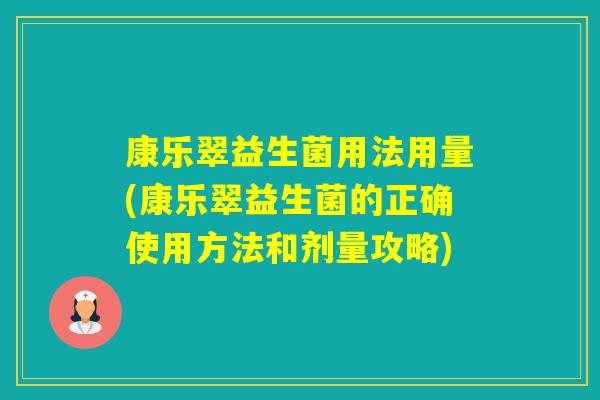 康乐翠益生菌用法用量(康乐翠益生菌的正确使用方法和剂量攻略)