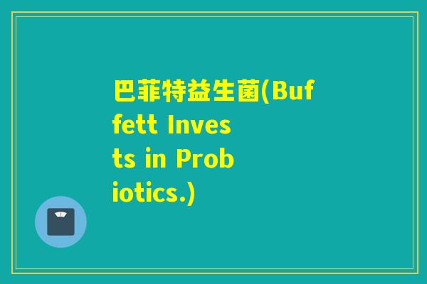 巴菲特益生菌(Buffett Invests in Probiotics.) 巴菲特益生菌(Buffett Invests in Probiotics.)