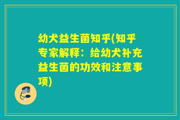 幼犬益生菌知乎(知乎专家解释:给幼犬补充益生菌的功效和注意事项) 幼犬益生菌知乎(知乎专家解释:给幼犬补充益生菌的功效和注意事项)