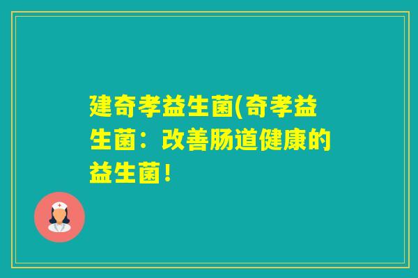 建奇孝益生菌(奇孝益生菌:改善肠道健康的益生菌! 建奇孝益生菌(奇孝益生菌:改善肠道健康的益生菌!