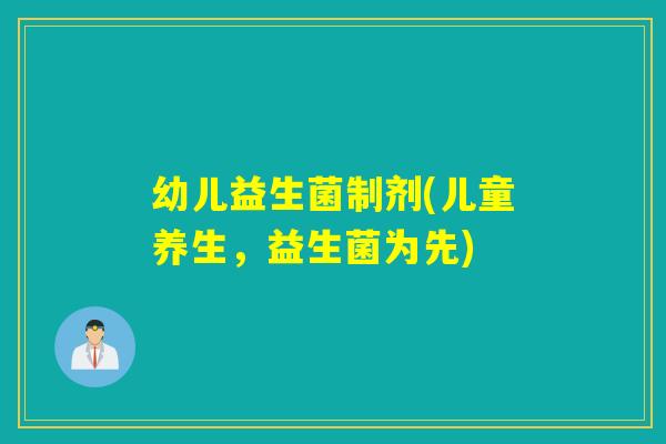 幼儿益生菌制剂(儿童养生，益生菌为先)