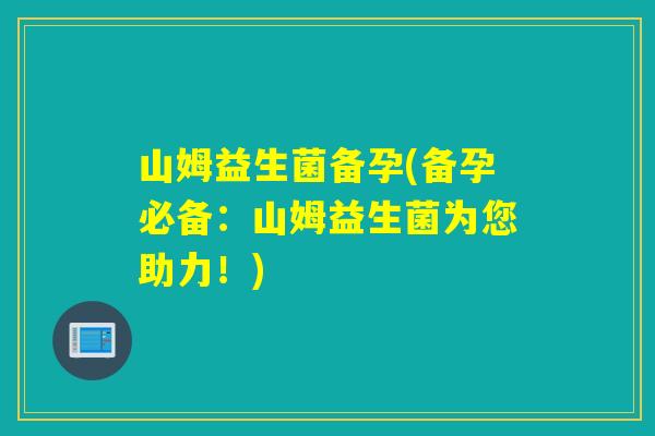 山姆益生菌备孕(备孕必备:山姆益生菌为您助力!) 山姆益生菌备孕(备孕必备:山姆益生菌为您助力!)
