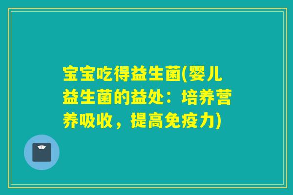 宝宝吃得益生菌(婴儿益生菌的益处:培养营养吸收,提高力) 宝宝吃得益生菌(婴儿益生菌的益处:培养营养吸收,提高力)