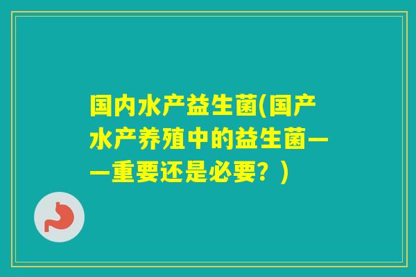 国内水产益生菌(国产水产养殖中的益生菌——重要还是必要？)