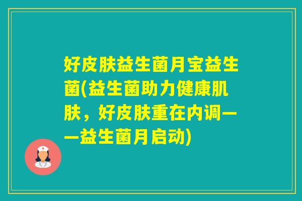 好益生菌月宝益生菌(益生菌助力健康，好重在内调——益生菌月启动)