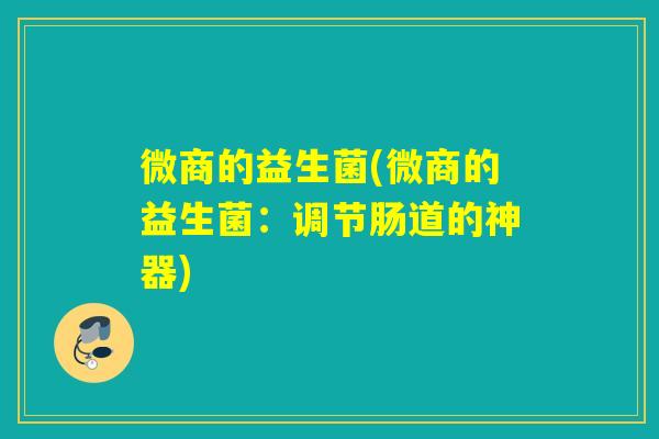 微商的益生菌(微商的益生菌：调节肠道的神器)
