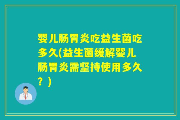 婴儿肠吃益生菌吃多久(益生菌缓解婴儿肠需坚持使用多久?) 婴儿肠吃益生菌吃多久(益生菌缓解婴儿肠需坚持使用多久?)