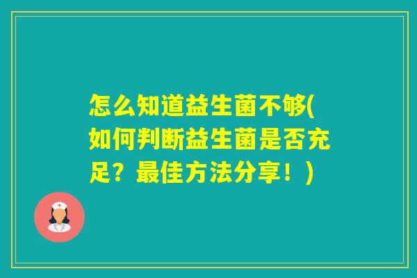 怎么知道益生菌不够(如何判断益生菌是否充足?佳方法分享!) 怎么知道益生菌不够(如何判断益生菌是否充足?佳方法分享!)