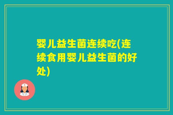 婴儿益生菌连续吃(连续食用婴儿益生菌的好处)