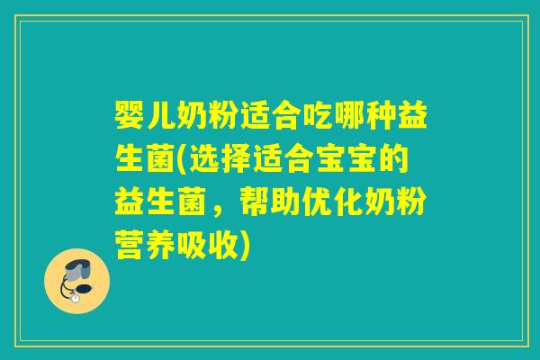 婴儿奶粉适合吃哪种益生菌(选择适合宝宝的益生菌，帮助优化奶粉营养吸收)