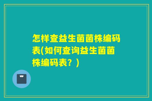 怎样查益生菌菌株编码表(如何查询益生菌菌株编码表？)
