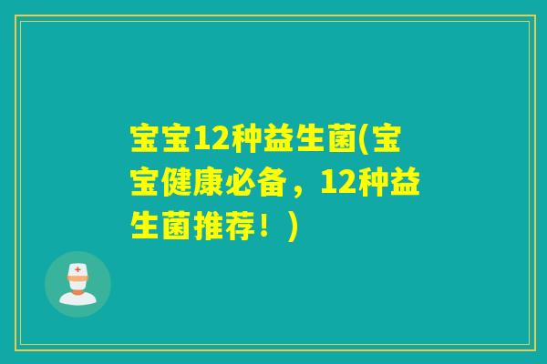 宝宝12种益生菌(宝宝健康必备,12种益生菌推荐!) 宝宝12种益生菌(宝宝健康必备,12种益生菌推荐!)