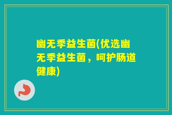 幽无季益生菌(优选幽无季益生菌,呵护肠道健康) 幽无季益生菌(优选幽无季益生菌,呵护肠道健康)