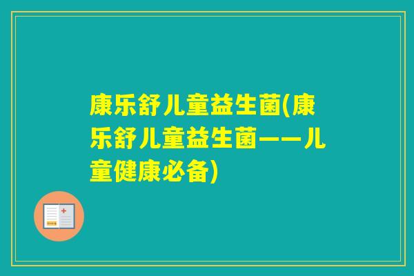 康乐舒儿童益生菌(康乐舒儿童益生菌——儿童健康必备)