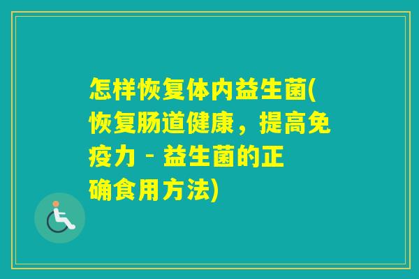 怎样恢复体内益生菌(恢复肠道健康,提高力 - 益生菌的正确食用方法) 怎样恢复体内益生菌(恢复肠道健康,提高力 - 益生菌的正确食用方法)