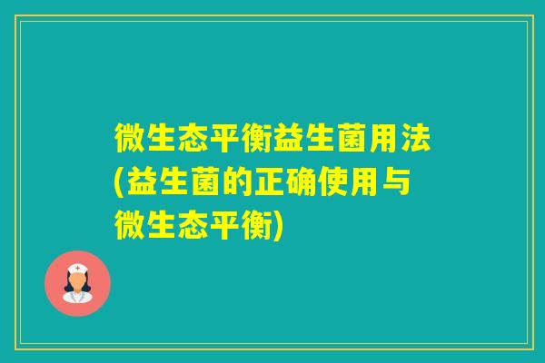微生态平衡益生菌用法(益生菌的正确使用与微生态平衡) 微生态平衡益生菌用法(益生菌的正确使用与微生态平衡)