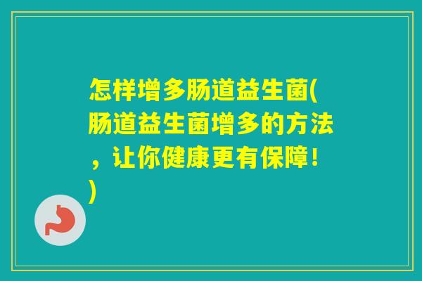 怎样增多肠道益生菌(肠道益生菌增多的方法,让你健康更有保障!) 怎样增多肠道益生菌(肠道益生菌增多的方法,让你健康更有保障!)